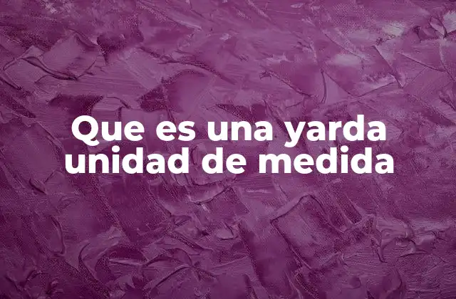 Que es una Yarda Unidad de Medida 2 Importancia de la yarda en el sistema imperial