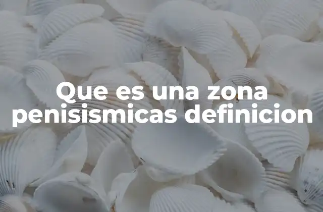 Que es una Zona Penisismicas Definicion