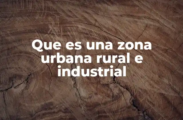 Que es una Zona Urbana Rural e Industrial