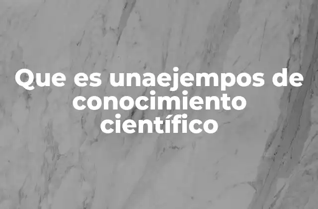 Que es Unaejempos de Conocimiento Científico 2 La importancia del conocimiento científico en la sociedad