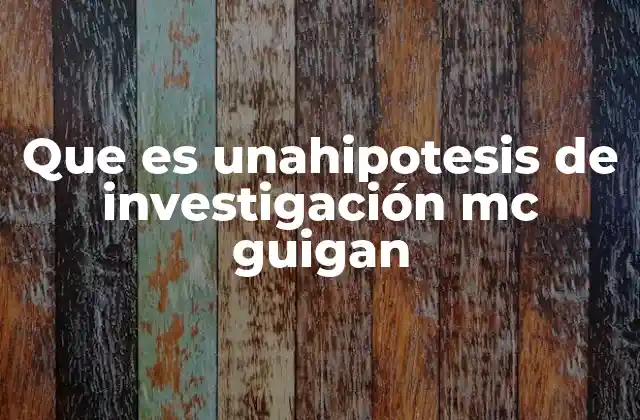 Que es Unahipotesis de Investigación Mc Guigan