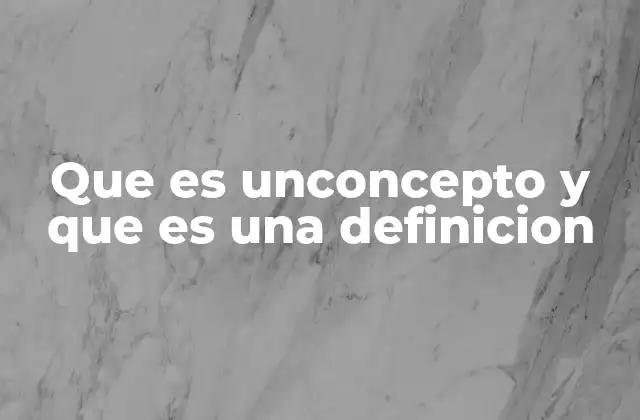 Que es Unconcepto y que es una Definicion