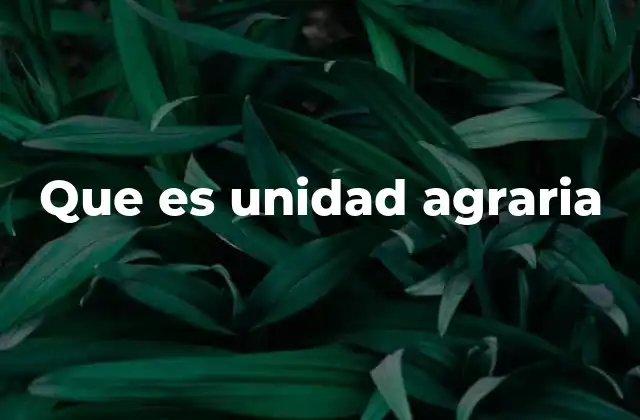 Que es Unidad Agraria