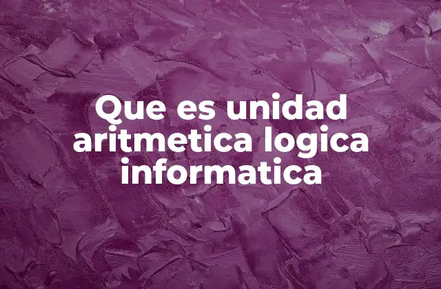 Que es Unidad Aritmetica Logica Informatica