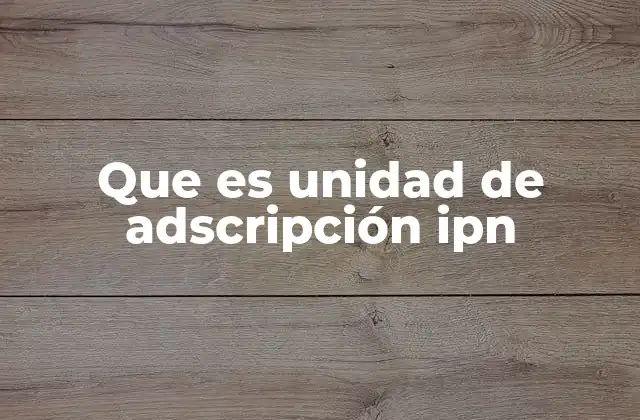Que es Unidad de Adscripción Ipn