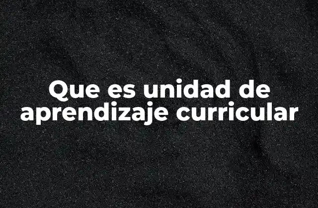Que es Unidad de Aprendizaje Curricular