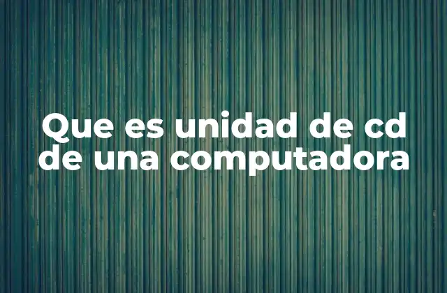 Que es Unidad de Cd de una Computadora