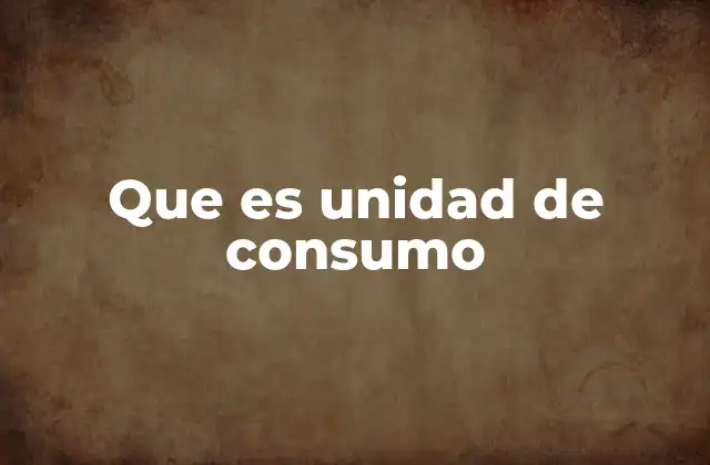 Que es Unidad de Consumo