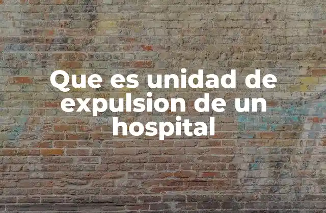 Que es Unidad de Expulsion de un Hospital