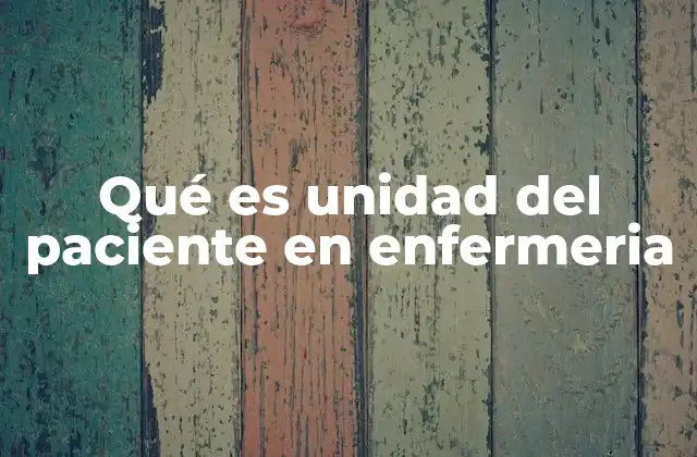 Qué es Unidad Del Paciente en Enfermeria