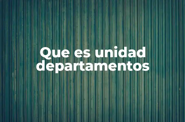 Que es Unidad Departamentos