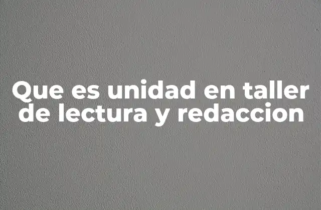 Que es Unidad en Taller de Lectura y Redaccion