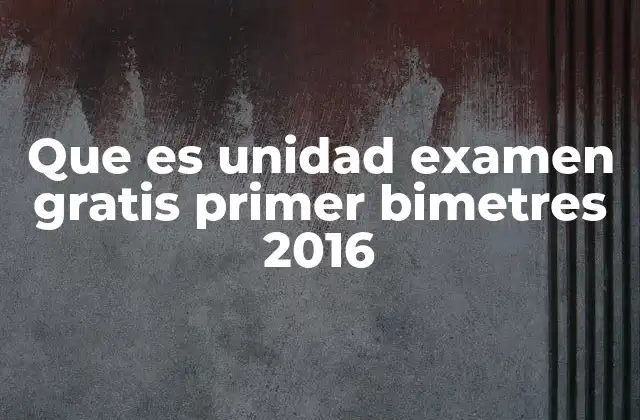 Que es Unidad Examen Gratis Primer Bimetres 2016