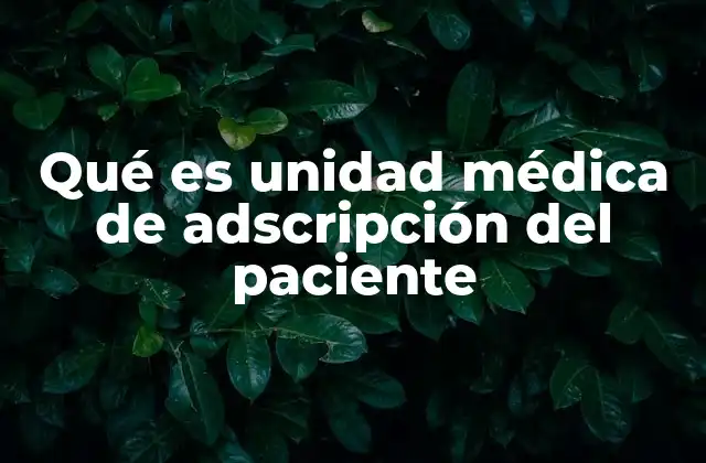 Qué es Unidad Médica de Adscripción Del Paciente