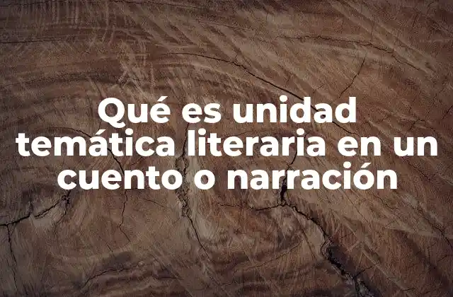 Qué es Unidad Temática Literaria en un Cuento o Narración