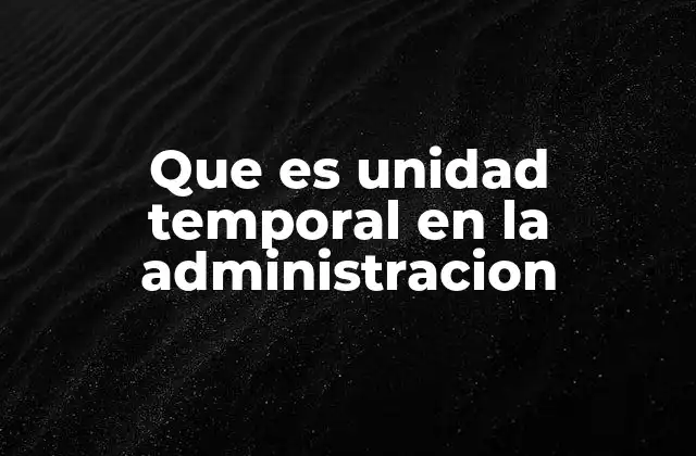 Que es Unidad Temporal en la Administracion