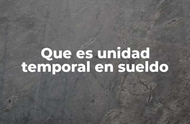 Que es Unidad Temporal en Sueldo 2 Cómo se aplica el cálculo de unidades temporales en los salarios