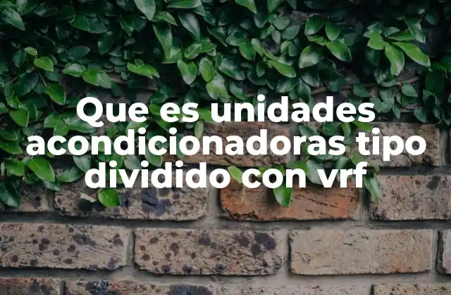 Que es Unidades Acondicionadoras Tipo Dividido con Vrf