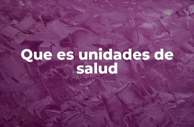 Que es Unidades de Salud