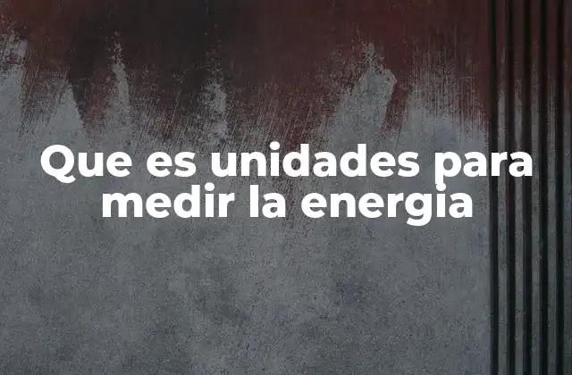 Que es Unidades para Medir la Energia