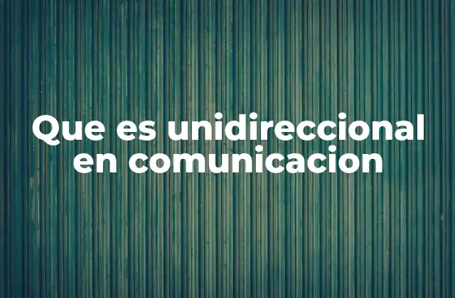 Que es Unidireccional en Comunicacion