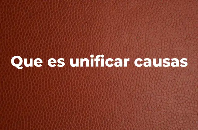 Que es Unificar Causas 2 La importancia de integrar problemas similares