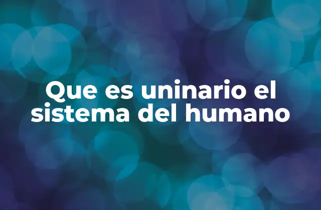 Que es Uninario el Sistema Del Humano