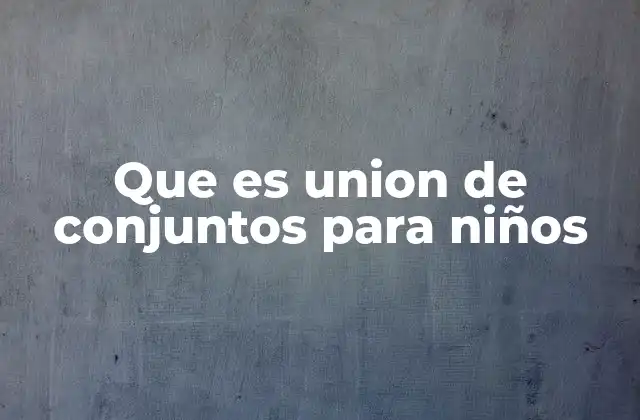 Que es Union de Conjuntos para Niños