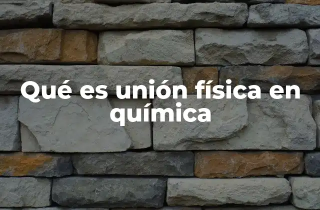 Qué es Unión Física en Química