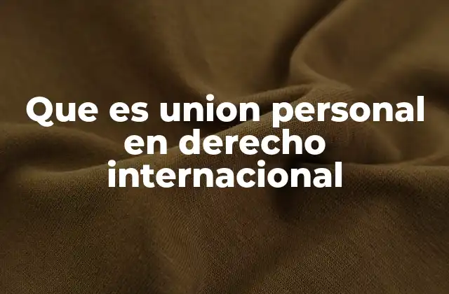 Que es Union Personal en Derecho Internacional