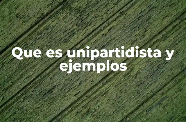 Que es Unipartidista y Ejemplos