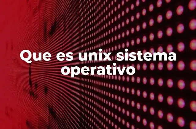 Que es Unix Sistema Operativo