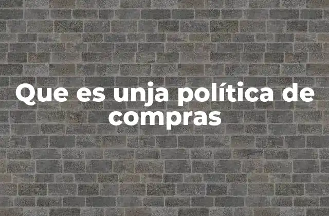 Que es Unja Política de Compras 2 La importancia de tener una política de compras en las organizaciones