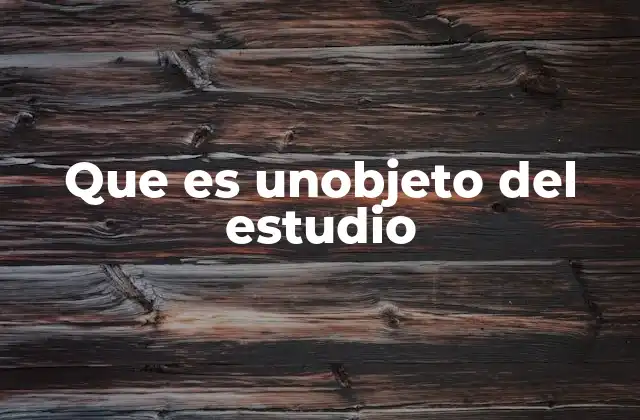 Que es Unobjeto Del Estudio 2 La importancia del objeto de estudio en la investigación