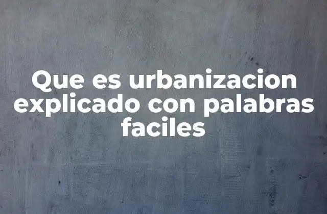 Que es Urbanizacion Explicado con Palabras Faciles