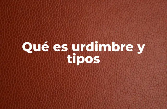 Qué es Urdimbre y Tipos