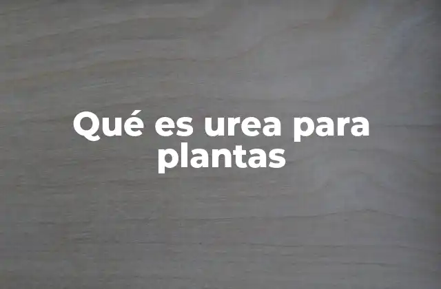 Qué es Urea para Plantas