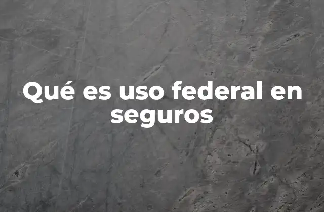 Qué es Uso Federal en Seguros