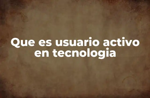 Que es Usuario Activo en Tecnologia
