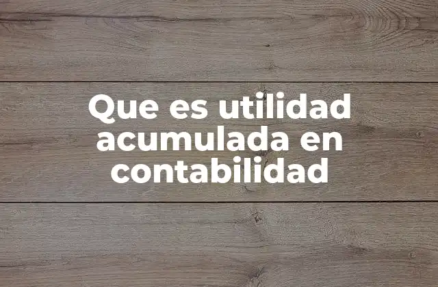 Que es Utilidad Acumulada en Contabilidad