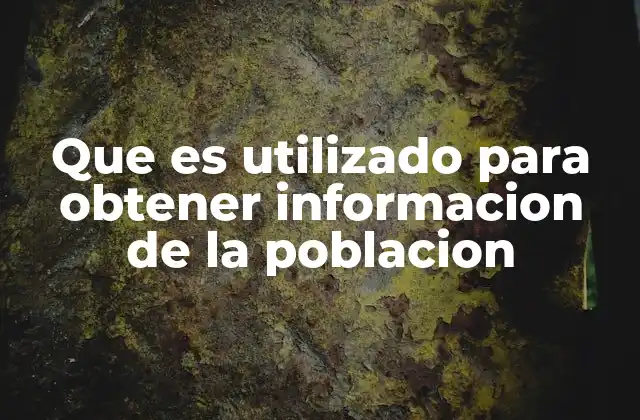 Que es Utilizado para Obtener Informacion de la Poblacion