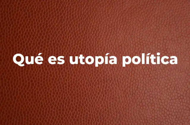 Qué es Utopía Política 2 La utopía política como visión de futuro