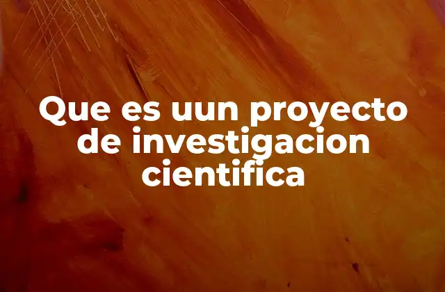 Que es Uun Proyecto de Investigacion Cientifica