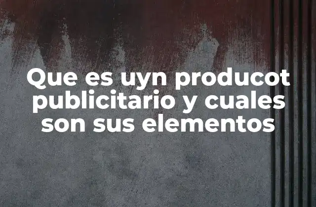 Que es Uyn Producot Publicitario y Cuales Son Sus Elementos