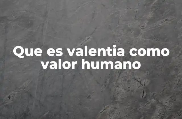 Que es Valentia como Valor Humano