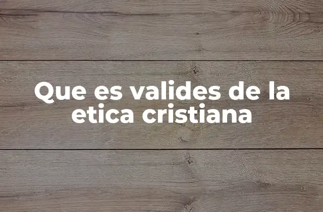 Que es Valides de la Etica Cristiana
