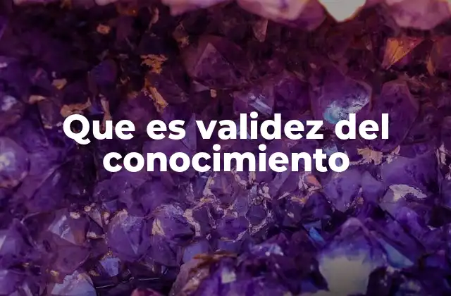 Criterios que determinan la validez del conocimiento