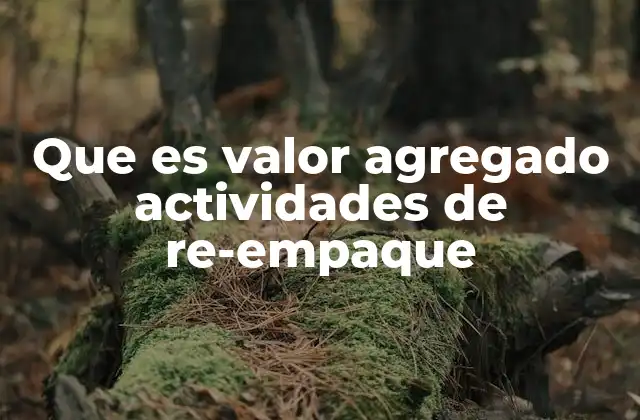 Que es Valor Agregado Actividades de Re-empaque
