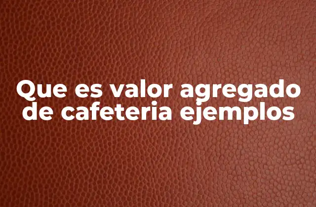 Que es Valor Agregado de Cafeteria Ejemplos