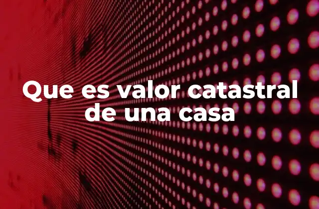 Que es Valor Catastral de una Casa